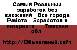 Самый Реальный заработок без вложений - Все города Работа » Заработок в интернете   . Томская обл.